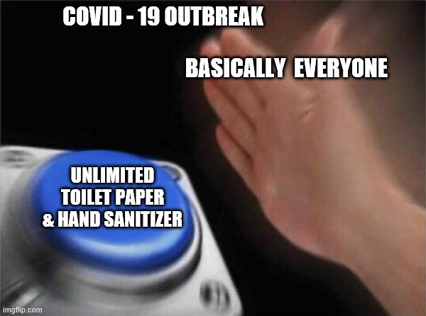 Blank Nut Button | COVID - 19 OUTBREAK                                                                                                           BASICALLY  EVERYONE; UNLIMITED TOILET PAPER & HAND SANITIZER | image tagged in memes,blank nut button | made w/ Imgflip meme maker