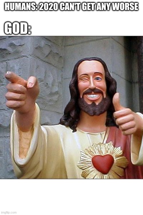 Buddy Christ | HUMANS: 2020 CAN'T GET ANY WORSE; GOD: | image tagged in memes,buddy christ | made w/ Imgflip meme maker