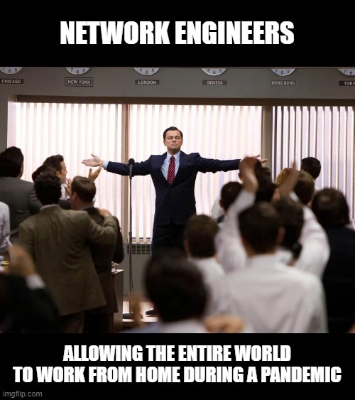 NETWORK ENGINEERS; ALLOWING THE ENTIRE WORLD TO WORK FROM HOME DURING A PANDEMIC | image tagged in network,engineer,technology,coronavirus,covid-19,internet | made w/ Imgflip meme maker