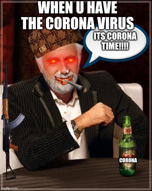 The Most Interesting Man In The World | WHEN U HAVE THE CORONA VIRUS; ITS CORONA TIME!!!! CORONA | image tagged in memes,the most interesting man in the world | made w/ Imgflip meme maker