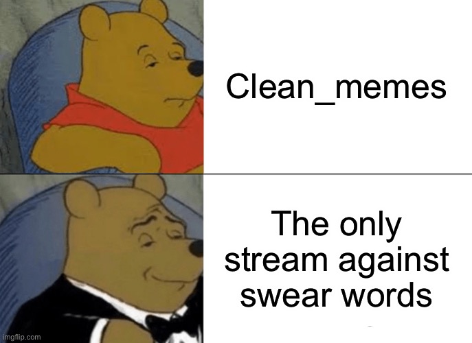 Tuxedo Winnie The Pooh Meme | Clean_memes; The only stream against swear words | image tagged in memes,tuxedo winnie the pooh | made w/ Imgflip meme maker