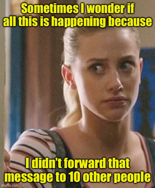 Shoulda done it | Sometimes I wonder if all this is happening because; I didn’t forward that message to 10 other people | image tagged in betty cooper wonders,covid-19,coronavirus | made w/ Imgflip meme maker
