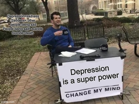 Depression is power | Depression=sadness
Saddens= other people being sad
People being sad= suicide 
Suicide=death; Depression is a super power | image tagged in memes,change my mind,depression,superheroes,funny,funny memes | made w/ Imgflip meme maker