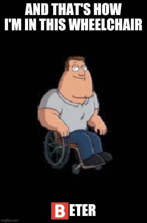 Joe Swanson | AND THAT'S HOW I'M IN THIS WHEELCHAIR ?️ETER | image tagged in joe swanson | made w/ Imgflip meme maker