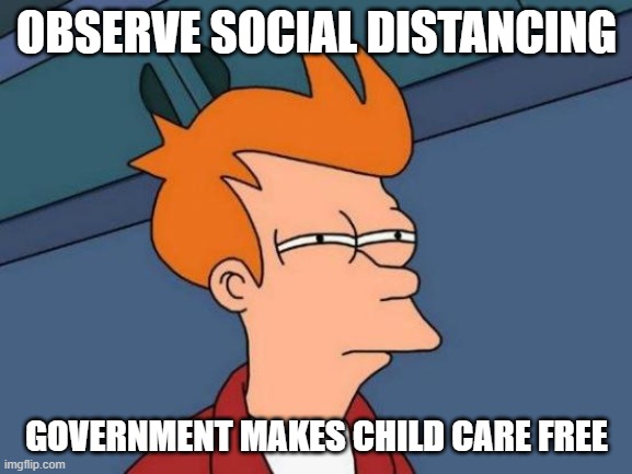 Covid Fry | OBSERVE SOCIAL DISTANCING; GOVERNMENT MAKES CHILD CARE FREE | image tagged in memes,futurama fry,covid-19,covid19,social distancing | made w/ Imgflip meme maker