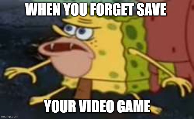 Spongegar | WHEN YOU FORGET SAVE; YOUR VIDEO GAME | image tagged in memes,spongegar | made w/ Imgflip meme maker