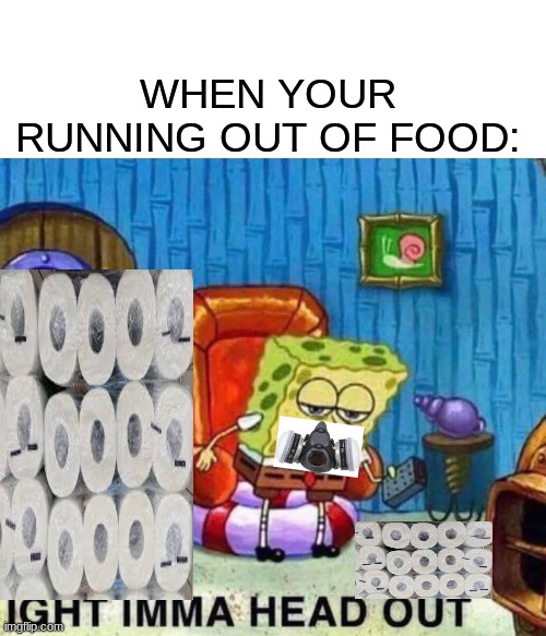 Spongebob Ight Imma Head Out Meme | WHEN YOUR RUNNING OUT OF FOOD: | image tagged in memes,spongebob ight imma head out | made w/ Imgflip meme maker