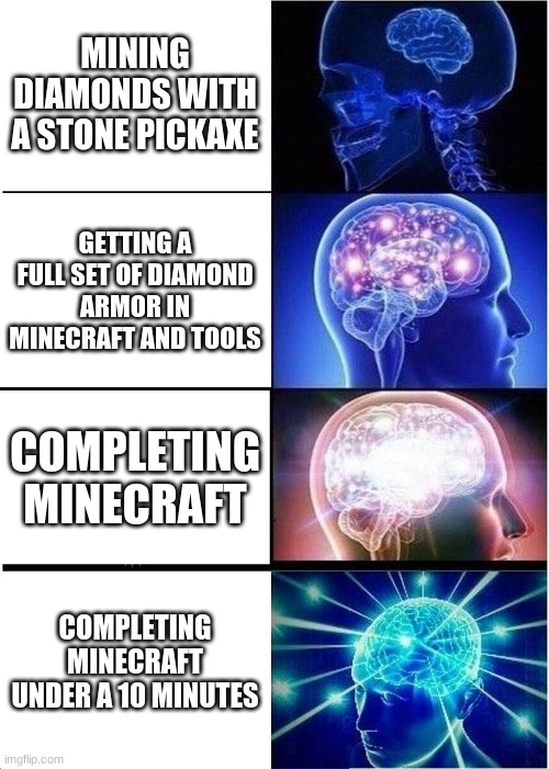 Expanding Brain | MINING DIAMONDS WITH A STONE PICKAXE; GETTING A FULL SET OF DIAMOND ARMOR IN MINECRAFT AND TOOLS; COMPLETING MINECRAFT; COMPLETING MINECRAFT UNDER A 10 MINUTES | image tagged in memes,expanding brain | made w/ Imgflip meme maker