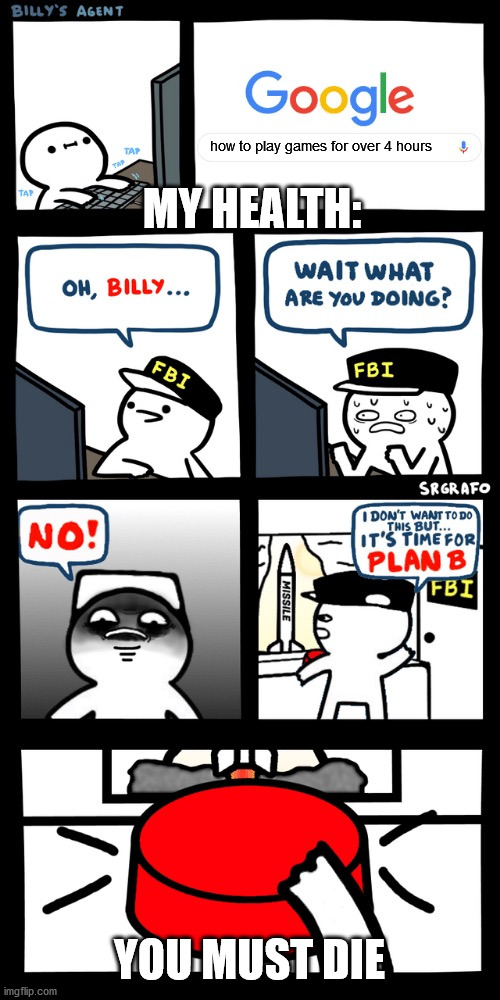 Billy’s FBI agent plan B | how to play games for over 4 hours; MY HEALTH:; YOU MUST DIE | image tagged in billys fbi agent plan b | made w/ Imgflip meme maker