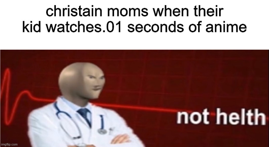 Meme Man Not helth | christain moms when their kid watches.01 seconds of anime | image tagged in meme man not helth | made w/ Imgflip meme maker