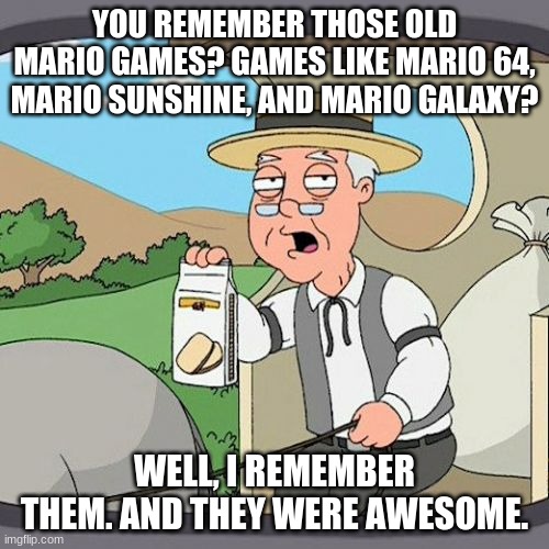 Pepperidge Farm Remembers | YOU REMEMBER THOSE OLD MARIO GAMES? GAMES LIKE MARIO 64, MARIO SUNSHINE, AND MARIO GALAXY? WELL, I REMEMBER THEM. AND THEY WERE AWESOME. | image tagged in memes,pepperidge farm remembers | made w/ Imgflip meme maker