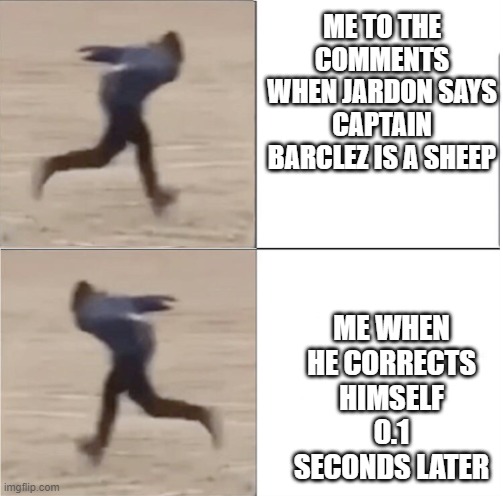 ME TO THE COMMENTS WHEN JARDON SAYS CAPTAIN BARCLEZ IS A SHEEP; ME WHEN HE CORRECTS HIMSELF 0.1 SECONDS LATER | made w/ Imgflip meme maker