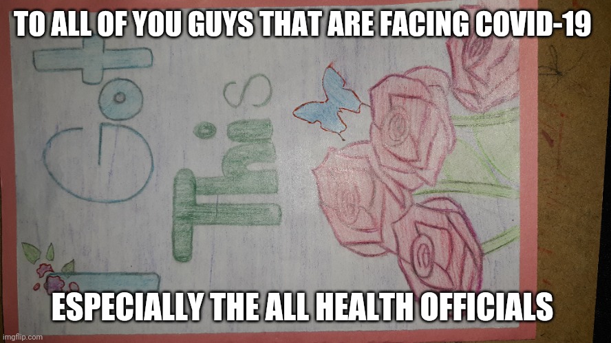 TO ALL OF YOU GUYS THAT ARE FACING COVID-19; ESPECIALLY THE ALL HEALTH OFFICIALS | image tagged in flowers | made w/ Imgflip meme maker