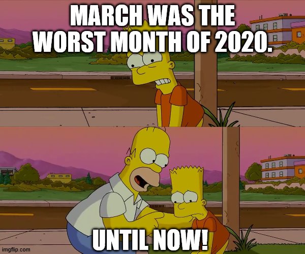 Worst day of my life | MARCH WAS THE WORST MONTH OF 2020. UNTIL NOW! | image tagged in worst day of my life,simpsons,the simpsons,bart simpson,homer simpson | made w/ Imgflip meme maker