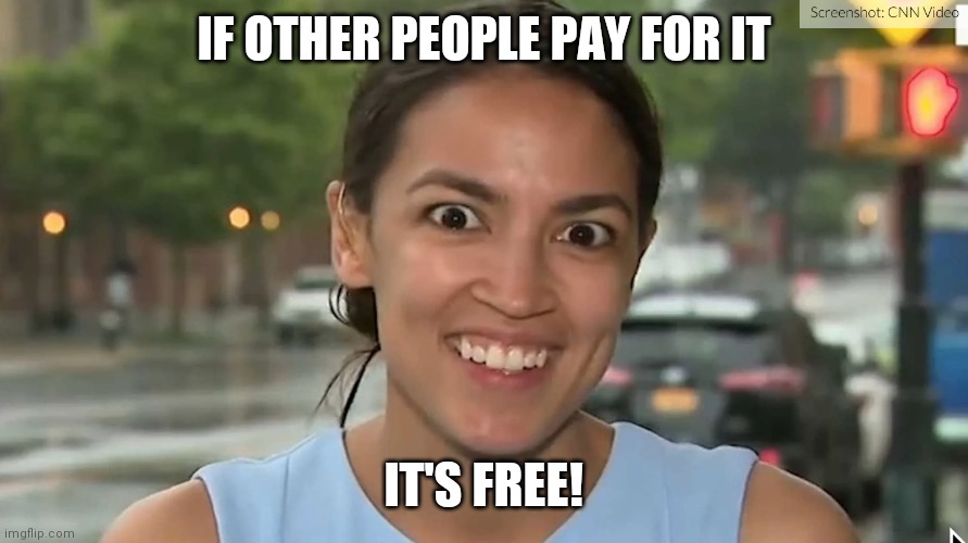Alexandria Ocasio-Cortez | IF OTHER PEOPLE PAY FOR IT; IT'S FREE! | image tagged in alexandria ocasio-cortez | made w/ Imgflip meme maker