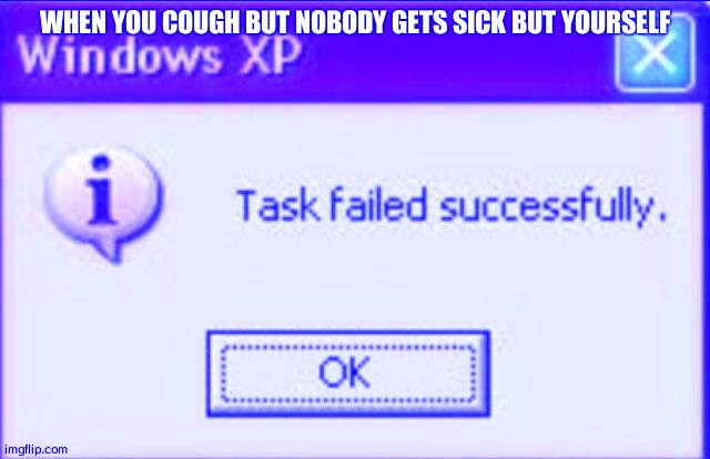 Task failed successfully | WHEN YOU COUGH BUT NOBODY GETS SICK BUT YOURSELF | image tagged in task failed successfully | made w/ Imgflip meme maker