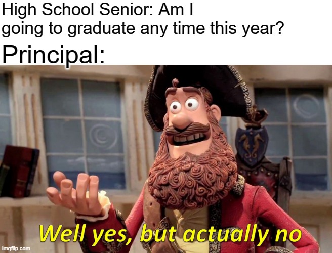 Graduation 2020 | High School Senior: Am I going to graduate any time this year? Principal: | image tagged in memes,well yes but actually no | made w/ Imgflip meme maker