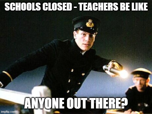 Titanic - Anyone Out there | SCHOOLS CLOSED - TEACHERS BE LIKE; ANYONE OUT THERE? | image tagged in titanic - anyone out there | made w/ Imgflip meme maker