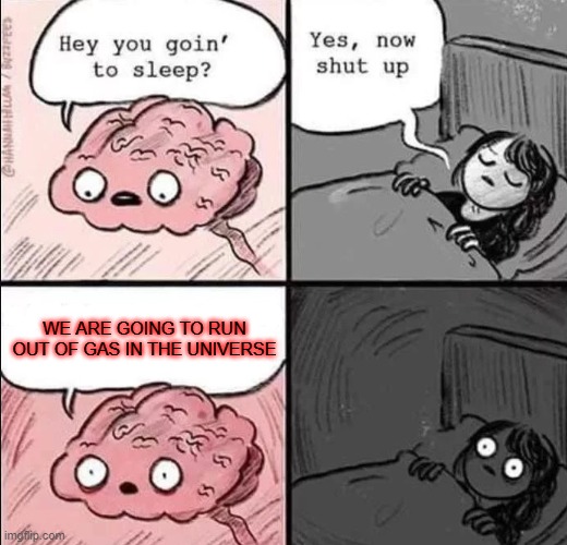 waking up brain | WE ARE GOING TO RUN OUT OF GAS IN THE UNIVERSE | image tagged in waking up brain | made w/ Imgflip meme maker