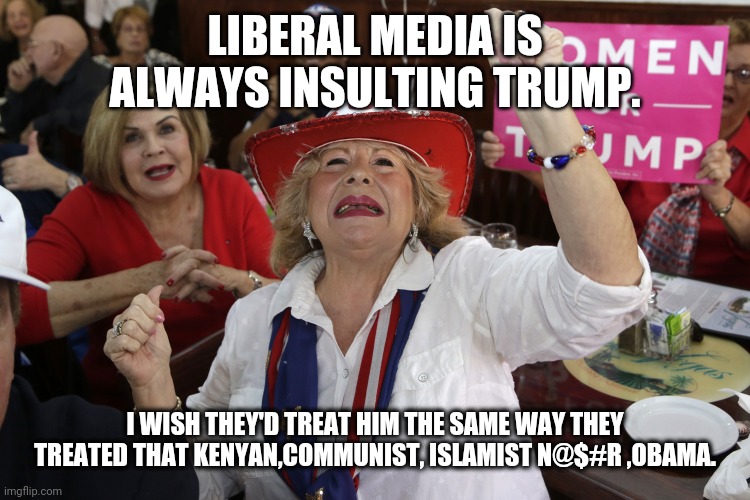 Evangelical hypocrites | LIBERAL MEDIA IS ALWAYS INSULTING TRUMP. I WISH THEY'D TREAT HIM THE SAME WAY THEY TREATED THAT KENYAN,COMMUNIST, ISLAMIST N@$#R ,OBAMA. | image tagged in trump,trump supporters,evangelicals,liberals | made w/ Imgflip meme maker