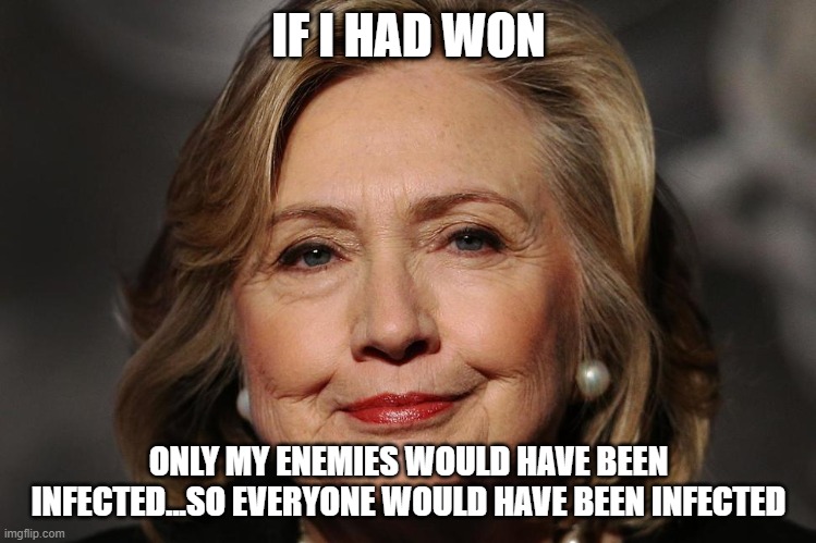 Notorious HRC | IF I HAD WON ONLY MY ENEMIES WOULD HAVE BEEN INFECTED...SO EVERYONE WOULD HAVE BEEN INFECTED | image tagged in notorious hrc | made w/ Imgflip meme maker