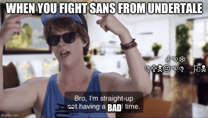 Bro, I'm straight-up not having a good time | WHEN YOU FIGHT SANS FROM UNDERTALE; GET DUNKED ON; BAD; -- | image tagged in bro i'm straight-up not having a good time | made w/ Imgflip meme maker