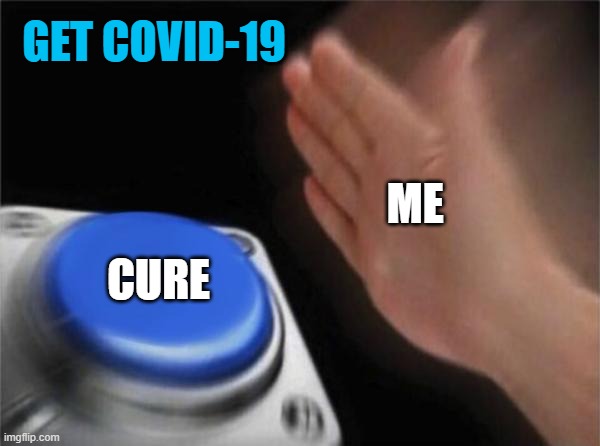 Blank Nut Button | GET COVID-19; ME; CURE | image tagged in memes,blank nut button | made w/ Imgflip meme maker