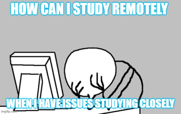 Computer Guy Facepalm | HOW CAN I STUDY REMOTELY; WHEN I HAVE ISSUES STUDYING CLOSELY | image tagged in memes,computer guy facepalm | made w/ Imgflip meme maker