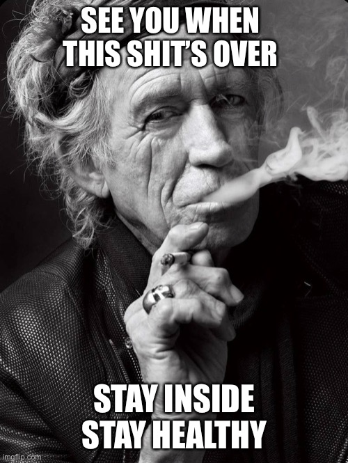 Keith Richards | SEE YOU WHEN THIS SHIT’S OVER; STAY INSIDE
STAY HEALTHY | image tagged in coronavirus | made w/ Imgflip meme maker