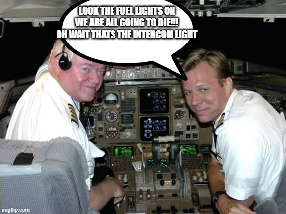 Pilots in the cockpit | LOOK THE FUEL LIGHTS ON WE ARE ALL GOING TO DIE!!! OH WAIT THATS THE INTERCOM LIGHT | image tagged in pilots in the cockpit | made w/ Imgflip meme maker