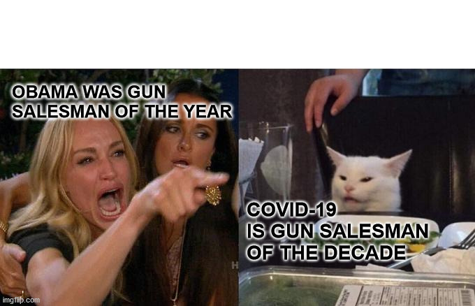 Woman Yelling At Cat Meme | OBAMA WAS GUN SALESMAN OF THE YEAR; COVID-19 IS GUN SALESMAN OF THE DECADE | image tagged in memes,woman yelling at cat | made w/ Imgflip meme maker