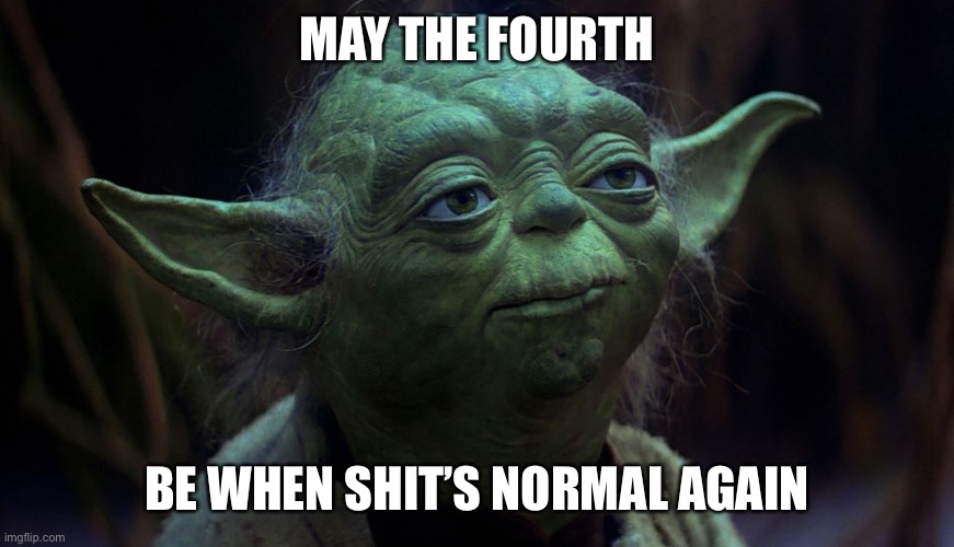 May the Fourth | MAY THE FOURTH; BE WHEN SHIT’S NORMAL AGAIN | image tagged in may the fourth,Seattle | made w/ Imgflip meme maker
