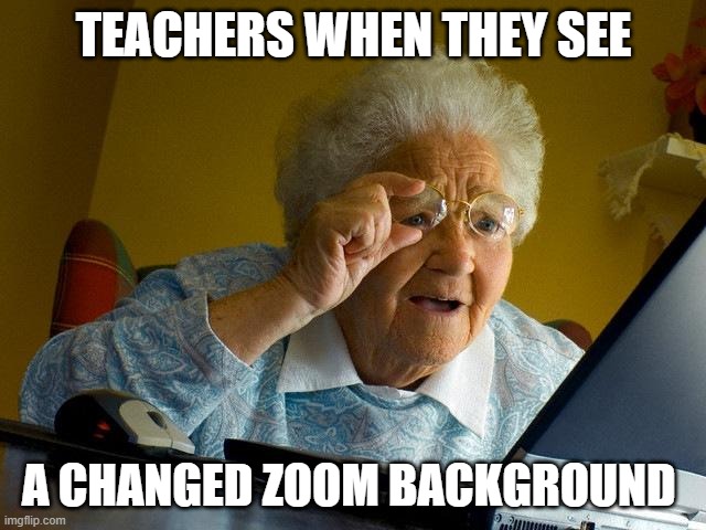 Grandma Finds The Internet | TEACHERS WHEN THEY SEE; A CHANGED ZOOM BACKGROUND | image tagged in memes,grandma finds the internet | made w/ Imgflip meme maker