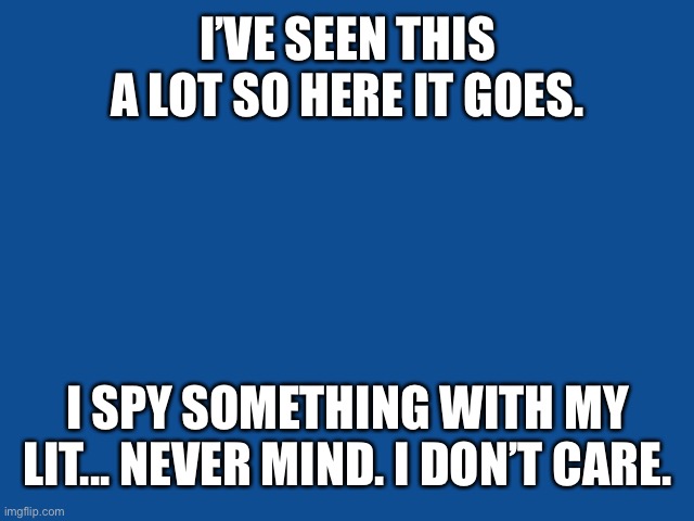 Slate Blue Solid Color Background  | I’VE SEEN THIS A LOT SO HERE IT GOES. I SPY SOMETHING WITH MY LIT... NEVER MIND. I DON’T CARE. | image tagged in slate blue solid color background | made w/ Imgflip meme maker