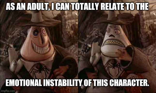 Unstable ... | AS AN ADULT, I CAN TOTALLY RELATE TO THE; EMOTIONAL INSTABILITY OF THIS CHARACTER. | image tagged in nightmare before christmas,mayor,instability,depressed,bipolar | made w/ Imgflip meme maker