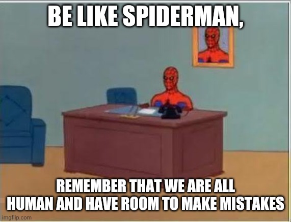Spiderman Computer Desk Meme | BE LIKE SPIDERMAN, REMEMBER THAT WE ARE ALL HUMAN AND HAVE ROOM TO MAKE MISTAKES | image tagged in memes,spiderman computer desk,spiderman | made w/ Imgflip meme maker