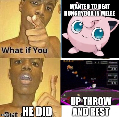 You can’t beat Hungrybox | WANTED TO BEAT HUNGRYBOX IN MELEE; UP THROW AND REST; HE DID | image tagged in what if you wanted to go to heaven,super smash bros | made w/ Imgflip meme maker