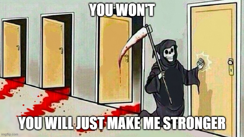 death knocking at the door | YOU WON'T; YOU WILL JUST MAKE ME STRONGER | image tagged in death knocking at the door | made w/ Imgflip meme maker