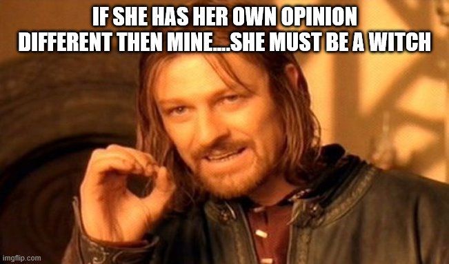One Does Not Simply | IF SHE HAS HER OWN OPINION DIFFERENT THEN MINE....SHE MUST BE A WITCH | image tagged in memes,one does not simply | made w/ Imgflip meme maker