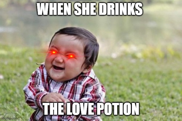 Evil Toddler Meme | WHEN SHE DRINKS; THE LOVE POTION | image tagged in memes,evil toddler | made w/ Imgflip meme maker