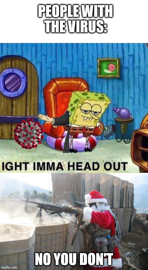 PEOPLE WITH THE VIRUS:; NO YOU DON'T | image tagged in memes,hohoho,spongebob ight imma head out | made w/ Imgflip meme maker