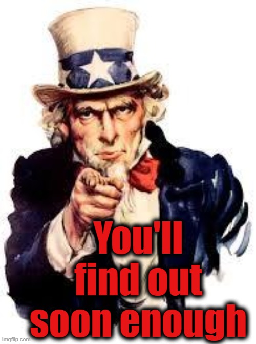 We Want you | You'll find out soon enough | image tagged in we want you | made w/ Imgflip meme maker