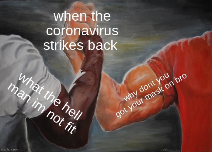 Epic Handshake Meme | when the coronavirus strikes back; why dont you got your mask on bro; what the hell man im not fit | image tagged in memes,epic handshake | made w/ Imgflip meme maker