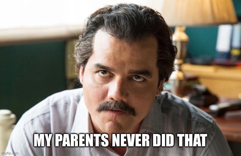 Unsettled Escobar | MY PARENTS NEVER DID THAT | image tagged in unsettled escobar | made w/ Imgflip meme maker