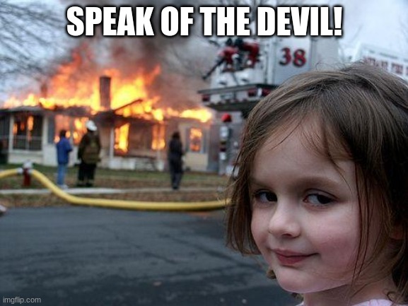 Disaster Girl | SPEAK OF THE DEVIL! | image tagged in memes,disaster girl | made w/ Imgflip meme maker