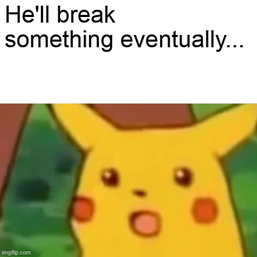 Surprised Pikachu Meme | He'll break something eventually... | image tagged in memes,surprised pikachu | made w/ Imgflip meme maker