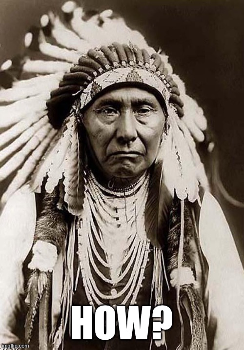 Indian Chief | HOW? | image tagged in indian chief | made w/ Imgflip meme maker