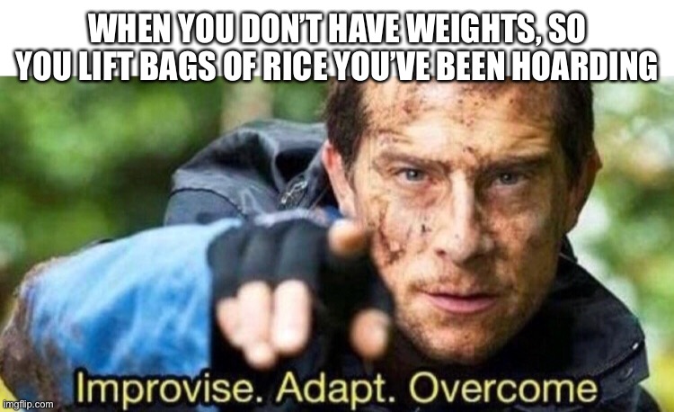 Bear grills | WHEN YOU DON’T HAVE WEIGHTS, SO YOU LIFT BAGS OF RICE YOU’VE BEEN HOARDING | image tagged in bear grills,improvise adapt overcome,weights,workout,coronavirus,corona virus | made w/ Imgflip meme maker