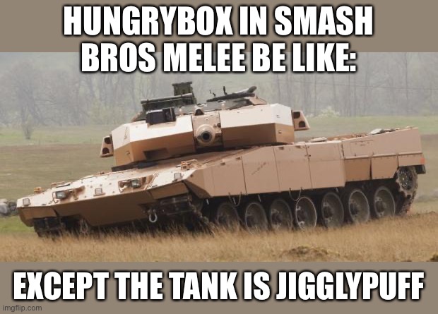 When Hungrybox plays melee | HUNGRYBOX IN SMASH BROS MELEE BE LIKE:; EXCEPT THE TANK IS JIGGLYPUFF | image tagged in challenger tank,super smash bros | made w/ Imgflip meme maker