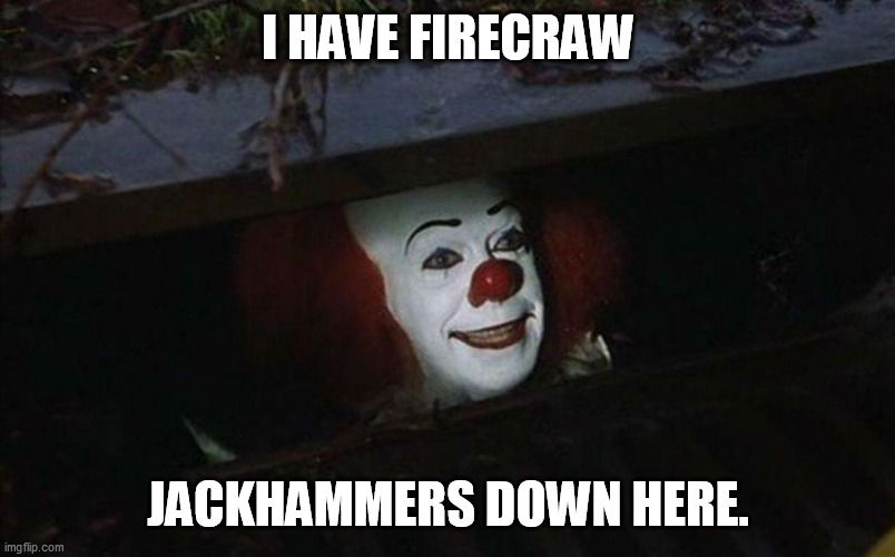Clown in sewer | I HAVE FIRECRAW; JACKHAMMERS DOWN HERE. | image tagged in clown in sewer | made w/ Imgflip meme maker